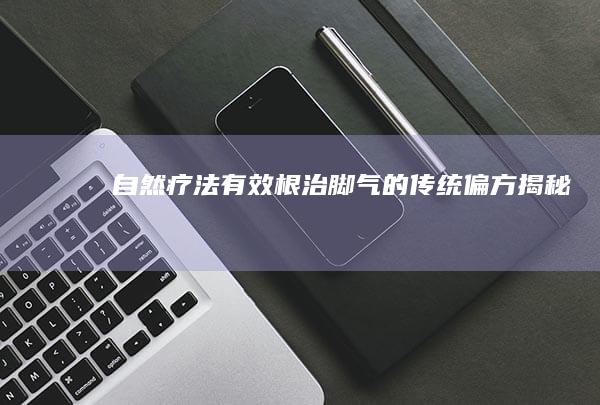 自然疗法：有效根治脚气的传统偏方揭秘